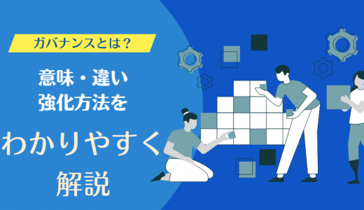 ガバナンスとは？意味・目的やコンプライアンスとの違い・強化方法まで解説