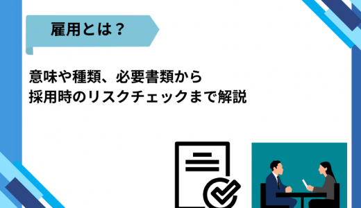 雇用とは？意味や種類、必要書類から採用時のリスクチェックまで解説